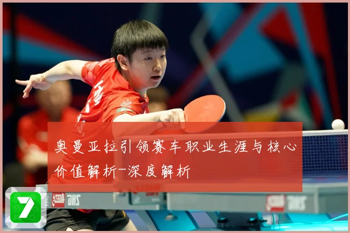 奥曼亚拉引领赛车职业生涯与核心价值解析-深度解析