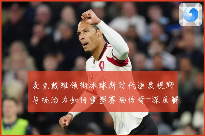 麦克戴维领衔冰球新时代速度视野与统治力如何重塑赛场传奇-深度解析