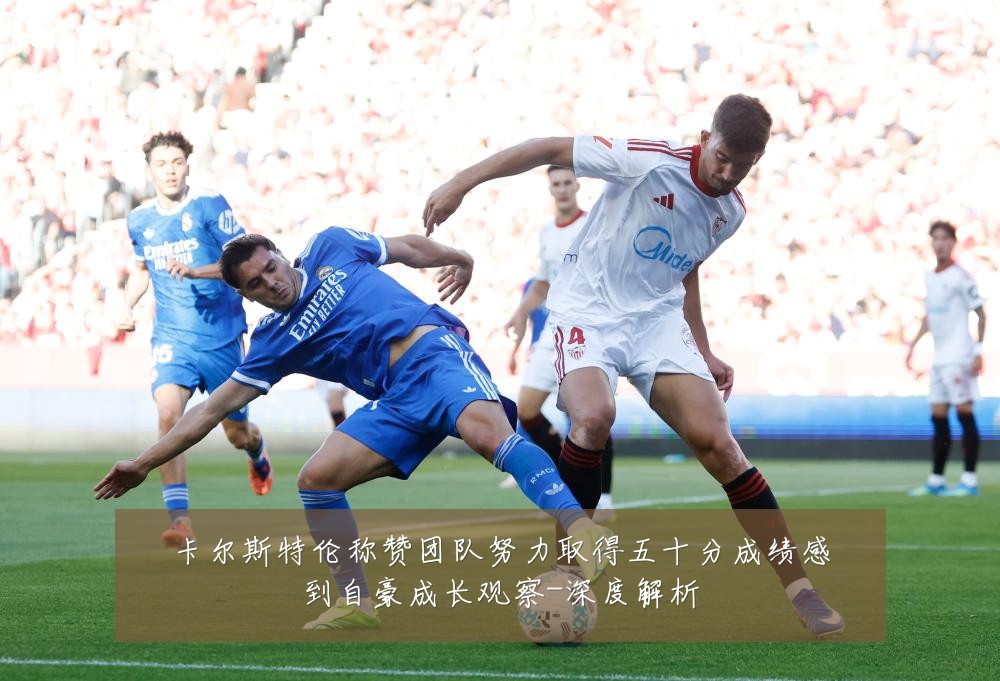 卡尔斯特伦称赞团队努力取得五十分成绩感到自豪成长观察-深度解析