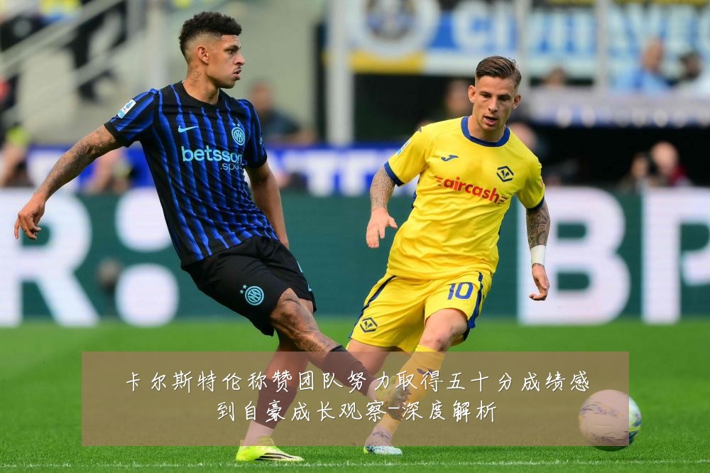卡尔斯特伦称赞团队努力取得五十分成绩感到自豪成长观察-深度解析