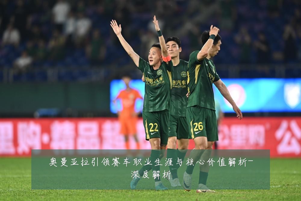奥曼亚拉引领赛车职业生涯与核心价值解析-深度解析