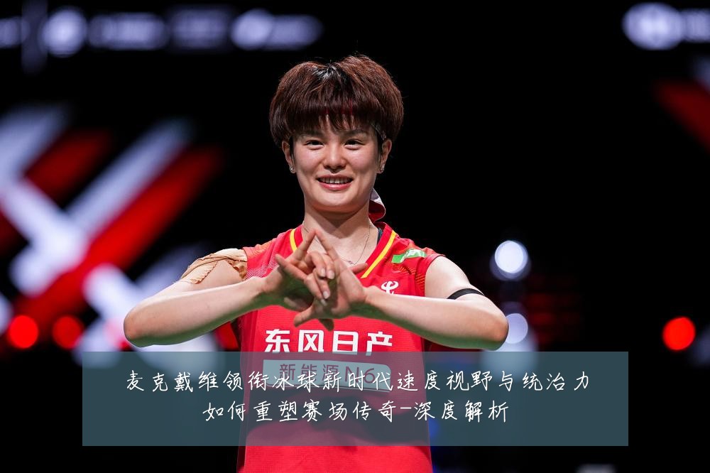 麦克戴维领衔冰球新时代速度视野与统治力如何重塑赛场传奇-深度解析