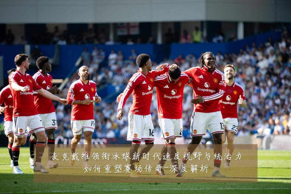 麦克戴维领衔冰球新时代速度视野与统治力如何重塑赛场传奇-深度解析
